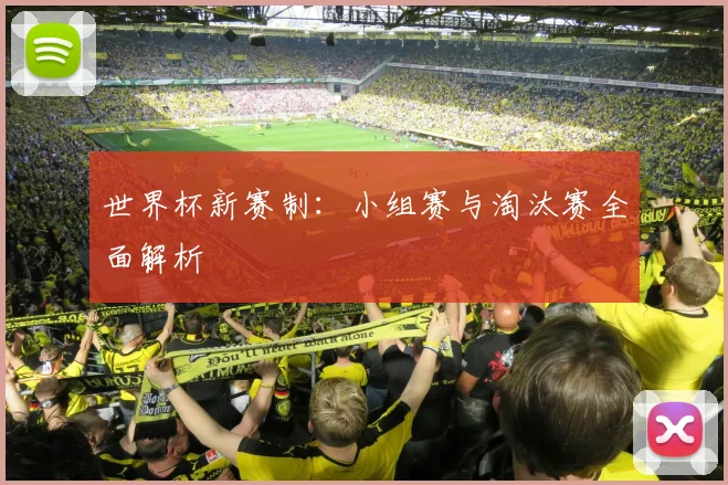 世界杯新赛制：小组赛与淘汰赛全面解析