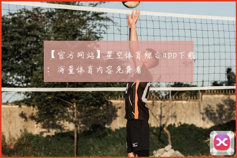 【官方网站】星空体育综合app下载：海量体育内容免费看