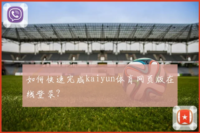如何快速完成kaiyun体育网页版在线登录？