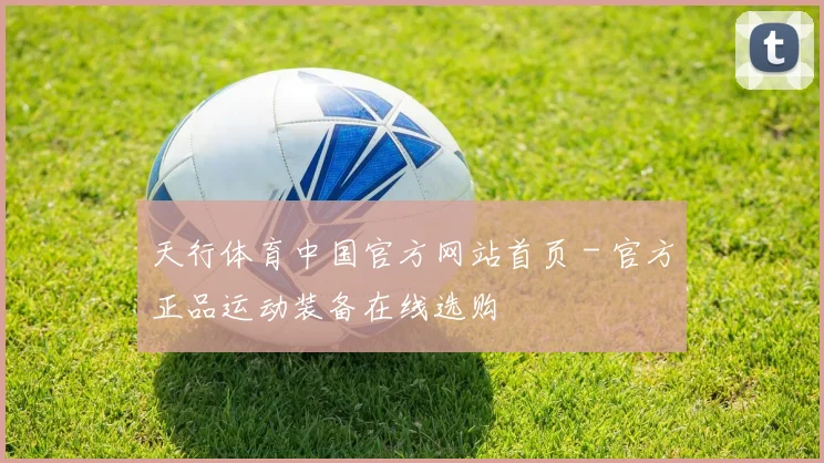 天行体育中国官方网站首页 - 官方正品运动装备在线选购
