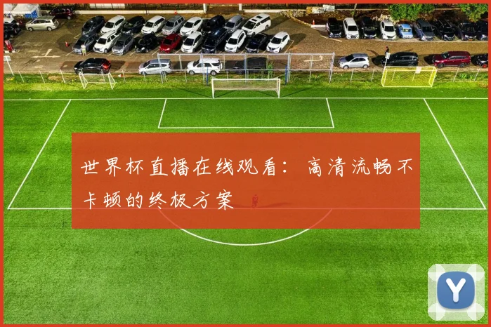 世界杯直播在线观看：高清流畅不卡顿的终极方案