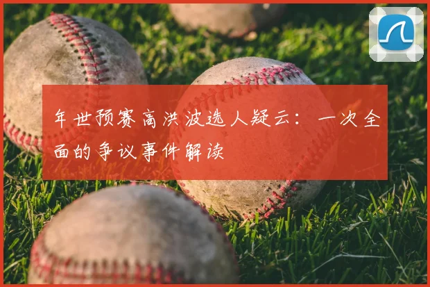 年世预赛高洪波选人疑云:一次全面的争议事件解读