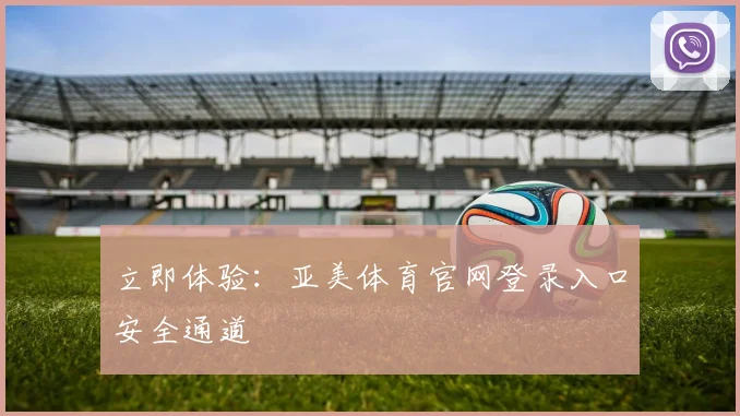 立即体验：亚美体育官网登录入口安全通道