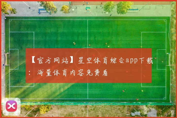 【官方网站】星空体育综合app下载：海量体育内容免费看