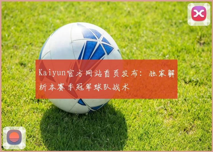 Kaiyun官方网站首页发布：独家解析本赛季冠军球队战术