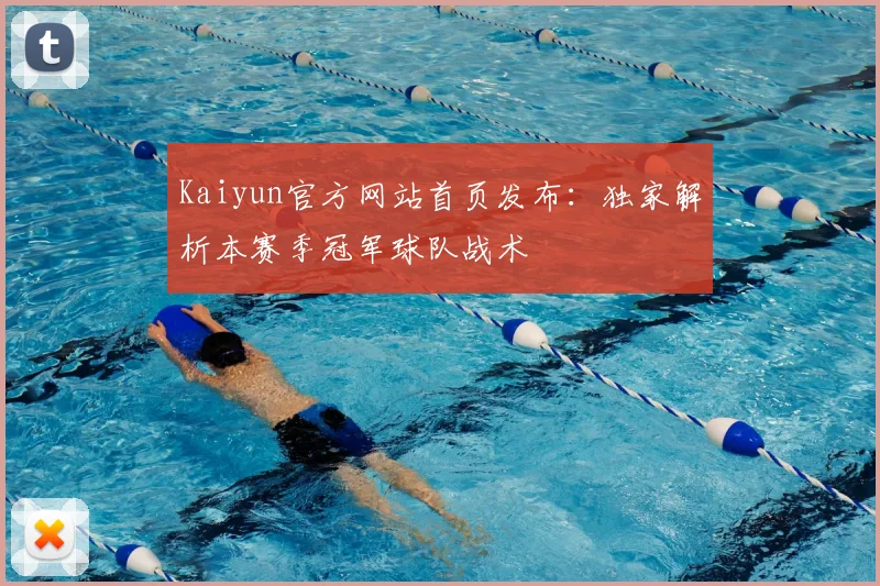 Kaiyun官方网站首页发布：独家解析本赛季冠军球队战术