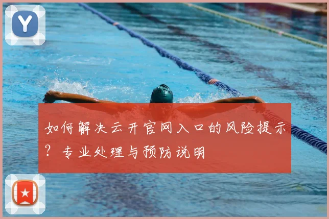 如何解决云开官网入口的风险提示？专业处理与预防说明