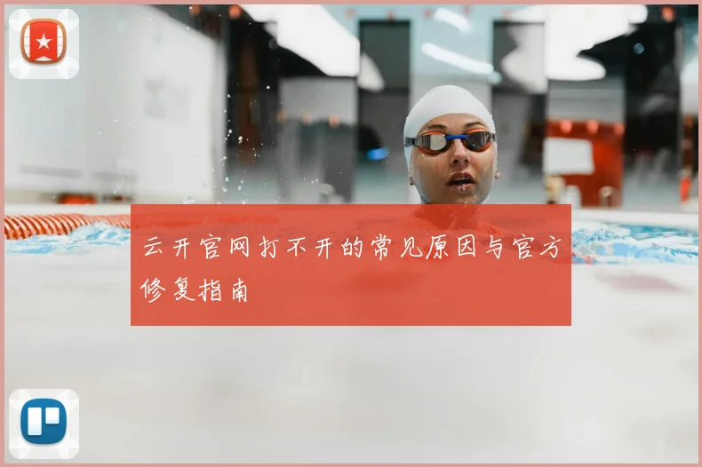 云开官网打不开的常见原因与官方修复指南