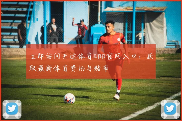 立即访问开运体育app官网入口，获取最新体育资讯与赔率