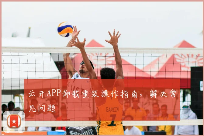 云开APP卸载重装操作指南,解决常见问题