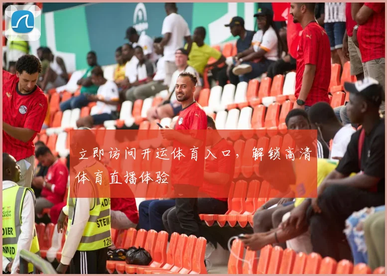 立即访问开运体育入口，解锁高清体育直播体验