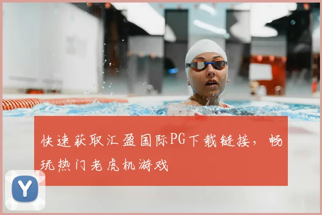 快速获取汇盈国际PG下载链接,畅玩热门老虎机游戏