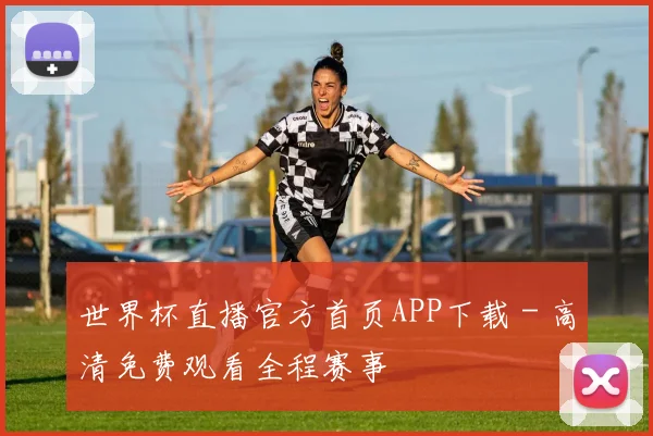 世界杯直播官方首页APP下载 - 高清免费观看全程赛事