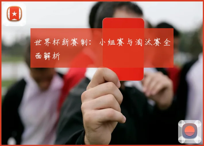 世界杯新赛制：小组赛与淘汰赛全面解析