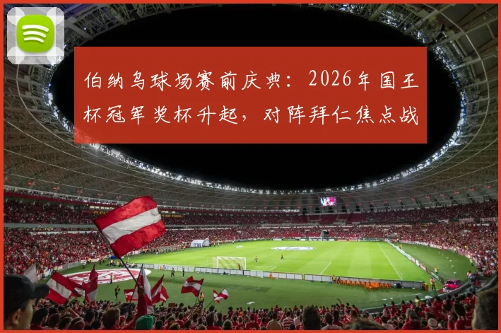 伯纳乌球场赛前庆典：2026年国王杯冠军奖杯升起，对阵拜仁焦点战
