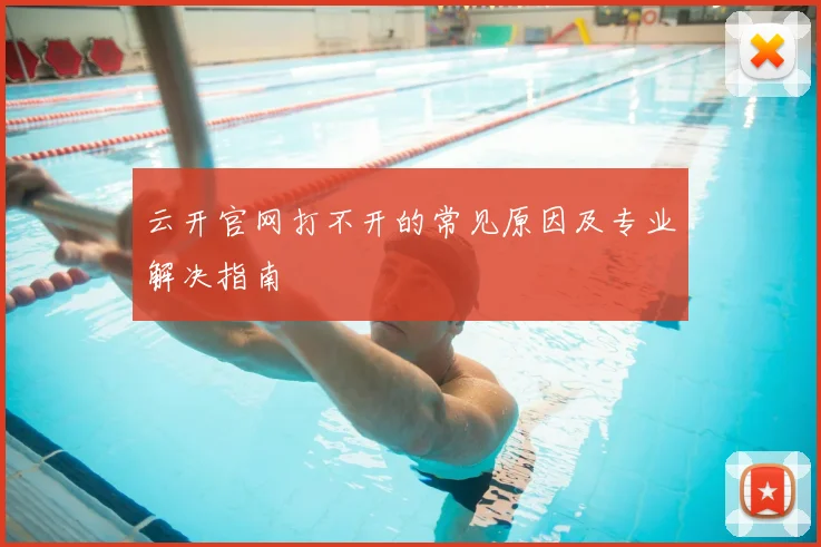 云开官网打不开的常见原因及专业解决指南