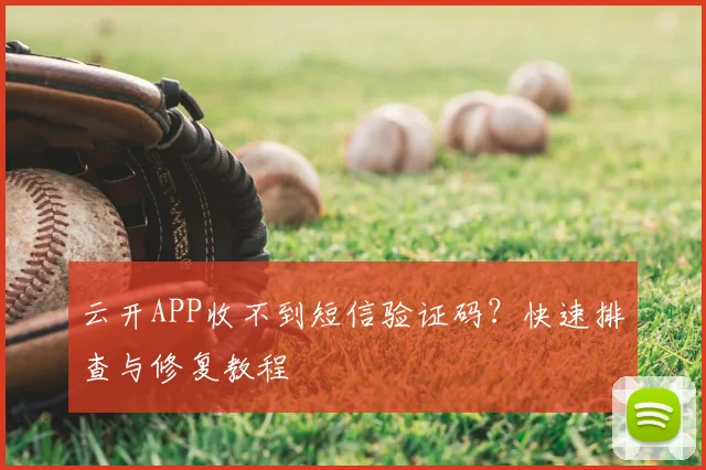 云开APP收不到短信验证码？快速排查与修复教程