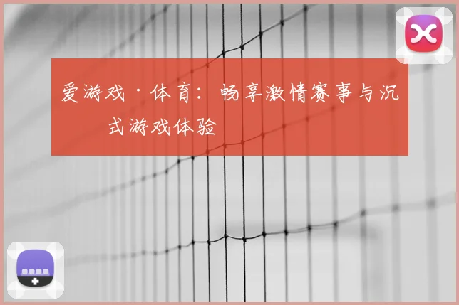 爱游戏·体育：畅享激情赛事与沉浸式游戏体验
