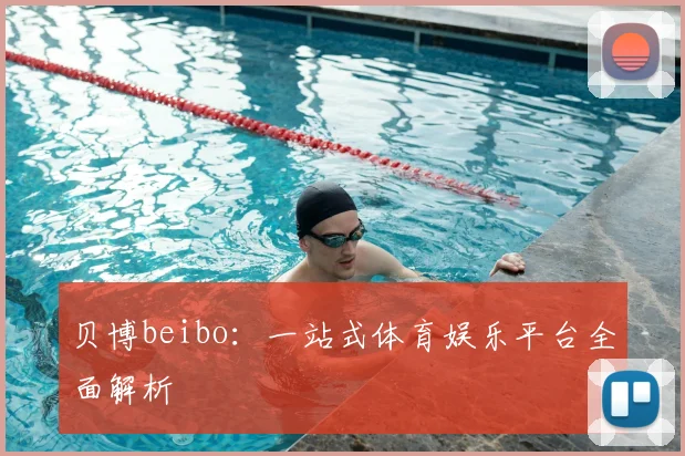 贝博beibo：一站式体育娱乐平台全面解析