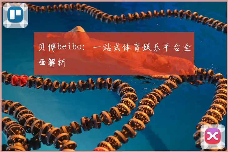 贝博beibo：一站式体育娱乐平台全面解析